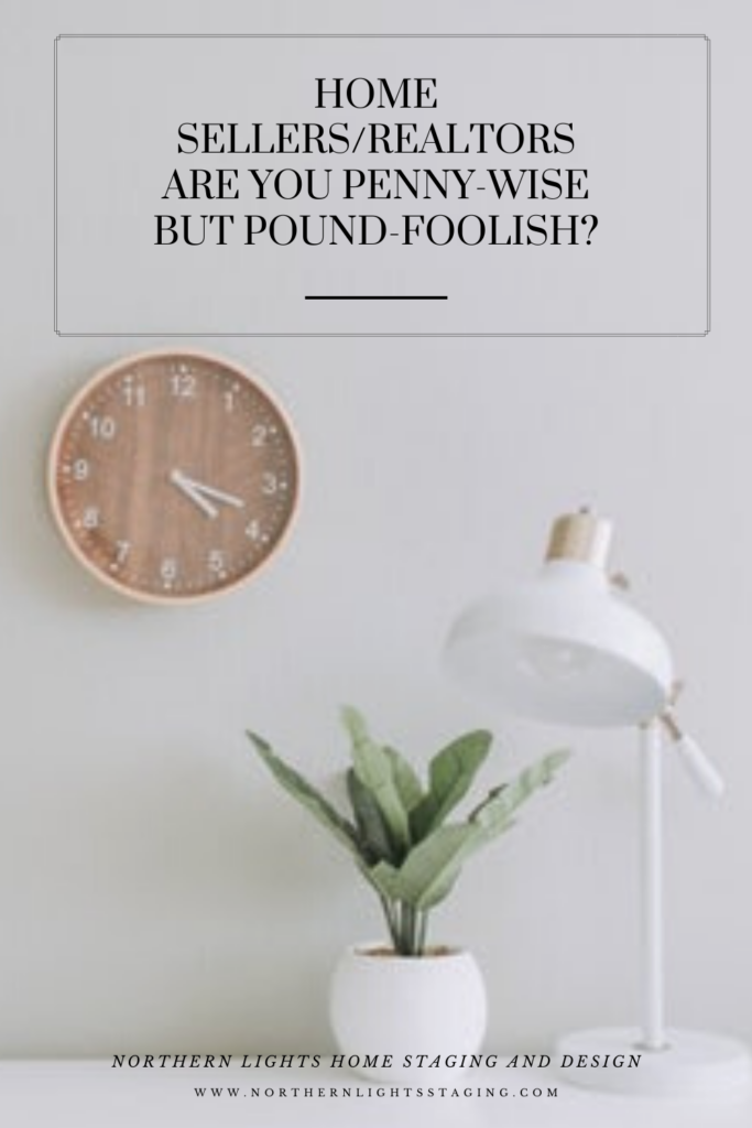 Home Sellers/Realtors- Are You Penny-Wise but Pound-Foolish?