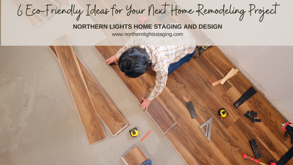 6 Eco-Friendly Ideas for Your Next Home Remodeling Project. Written by Ray Flynn for Northern Lights Home Staging and Design.