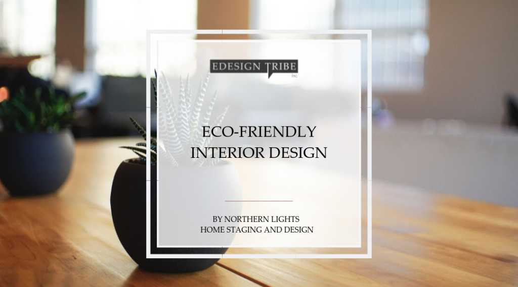 Eco-Friendly Interior Design by Mary Ann Benoit of Northern LIghts Home Staging and Design for the Edesign Tribe. #ecofriendlydesign #greendesign #sustainabledesign #interiordesign #edesigntribe