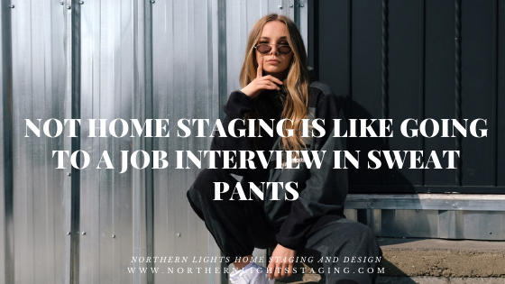 Not Home Staging is Like Going to Your Dream Job Interview in Sweat Pants