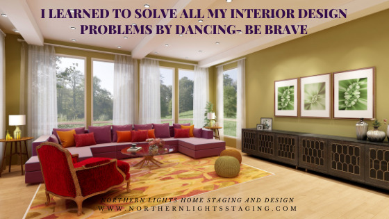 I Learned to Solve all my Interior Design Problems by Dancing- Be Brave