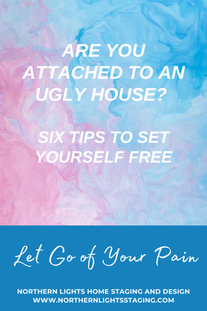 Are You Attached to an Ugly House? Six Tips to Set Yourself Free