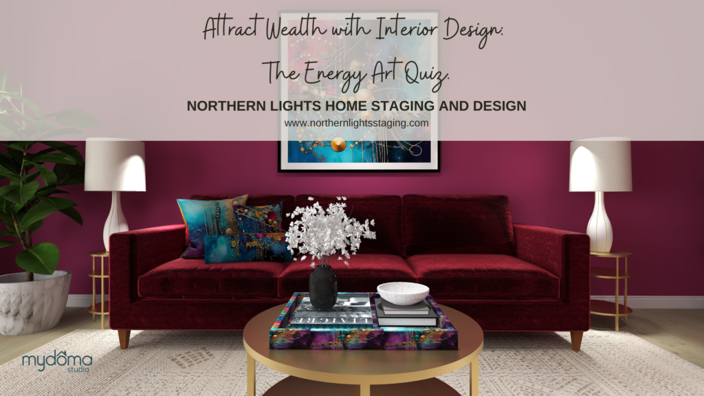 Attract Wealth with Interior Design: The Energy Art Quiz"- Northern Lights Home Staging and Design.