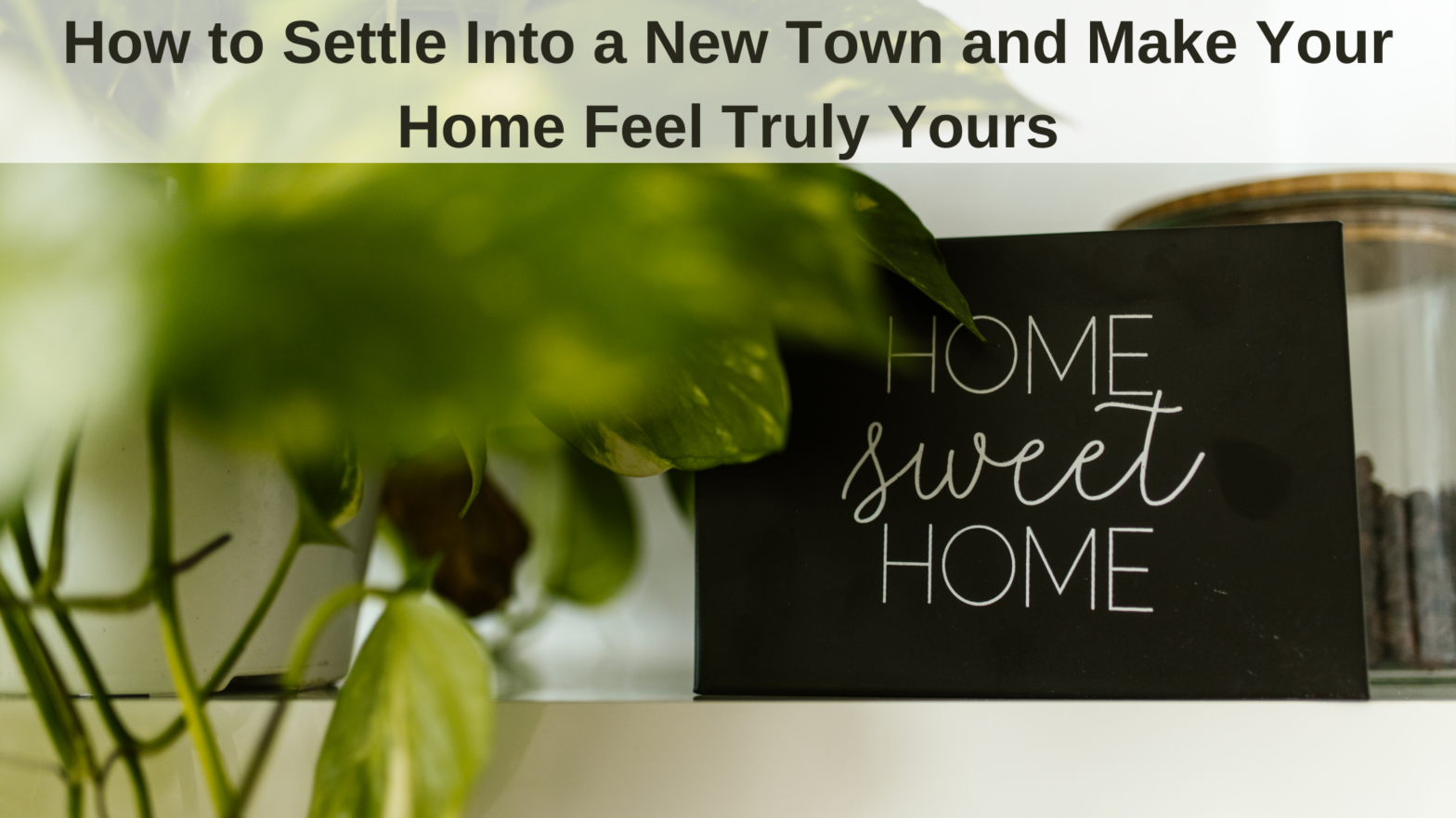 How to Settle Into a New Town and Make Your Home Feel Truly Yours